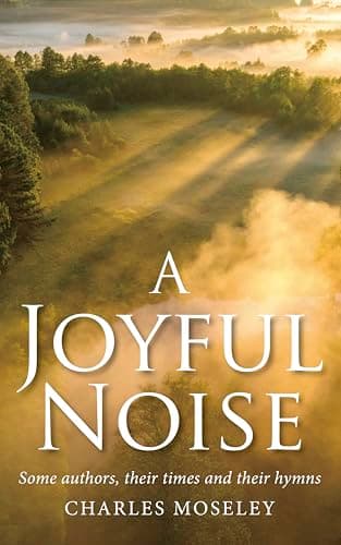 Cover of A Joyful Noise: Some Authors, Their Times and Their Hymns