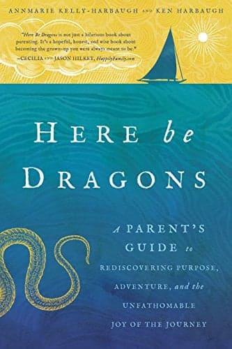 Cover of Here Be Dragons: A Parent's Guide to Rediscovering Purpose, Adventure, and the Unfathomable Joy of the Journey