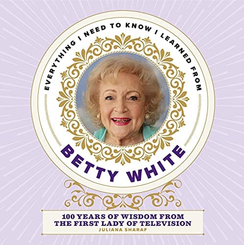 Cover of Everything I Need to Know I Learned from Betty White: 100 Years of Wisdom from the First Lady of Television