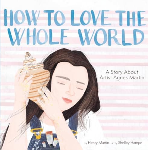 Cover of How to Love the Whole World: A Story About Artist Agnes Martin