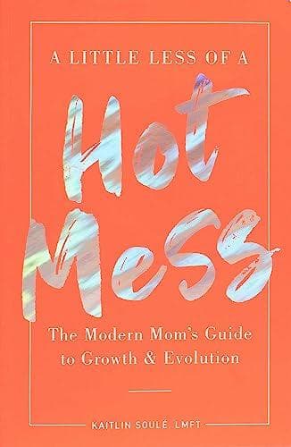 Cover of A Little Less of a Hot Mess: The Modern Mom's Guide to Growth & Evolution