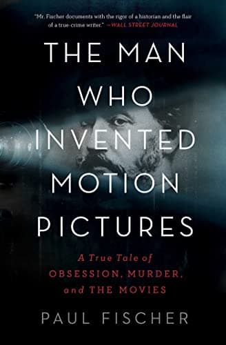 Cover of The Man Who Invented Motion Pictures: A True Tale of Obsession, Murder, and the Movies