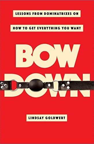 Cover of Bow Down: Lessons from Dominatrixes on How to Get Everything You Want