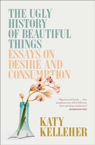 Cover of The Ugly History of Beautiful Things: Essays on Desire and Consumption