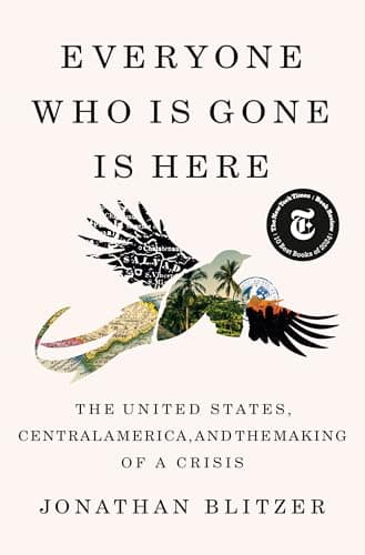 Cover of Everyone Who Is Gone Is Here: The United States, Central America, and the Making of a Crisis