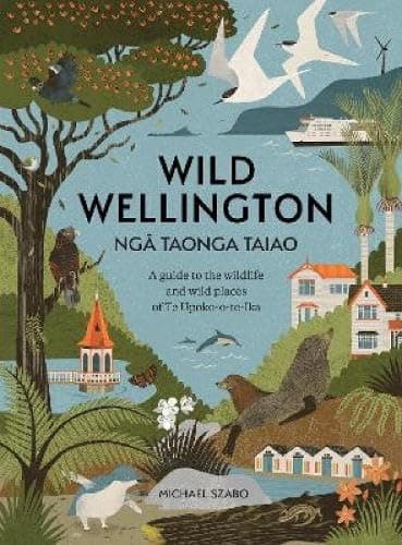 Cover of Wild Wellington Nga Taonga Taiao: A Guide to the Wildlife and Wild Places of Te Upoko-o-te-Ika