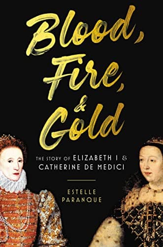 Cover of Blood, Fire & Gold: The Story of Elizabeth I & Catherine de Medici