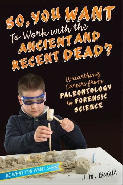 Cover of So, You Want to Work with the Ancient and Recent Dead?: Unearthing Careers from Paleontology to Forensic Science (Be What You Want)