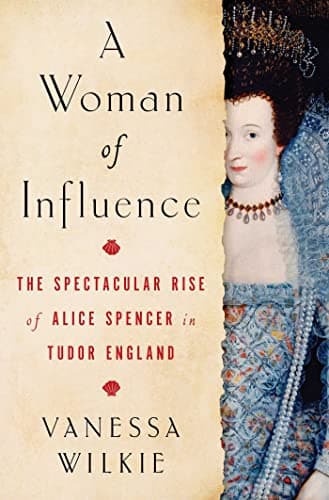 Cover of A Woman of Influence: The Spectacular Rise of Alice Spencer in Tudor England